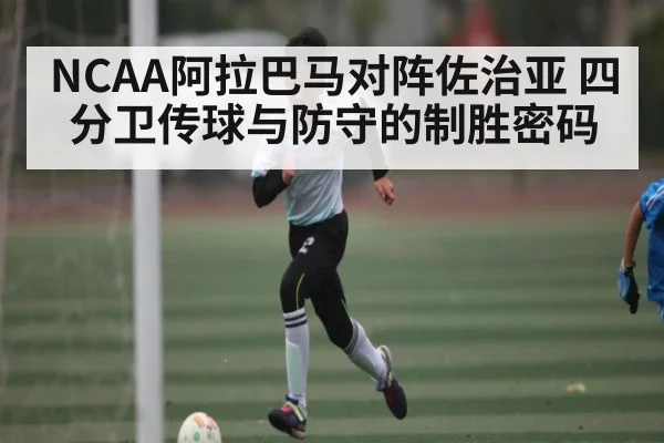 NCAA阿拉巴马对阵佐治亚 四分卫传球与防守的制胜密码